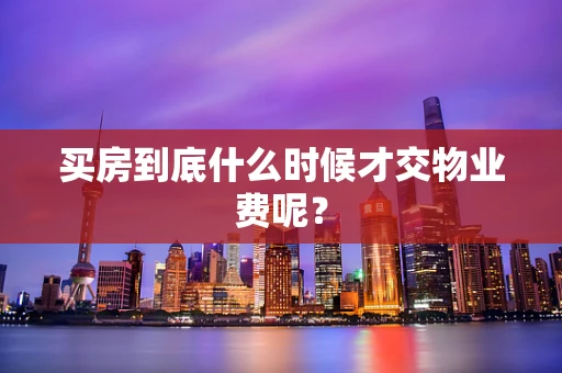 买房到底什么时候才交物业费呢？