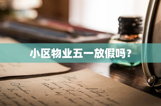 小区物业五一放假吗？