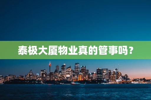 泰极大厦物业真的管事吗？
