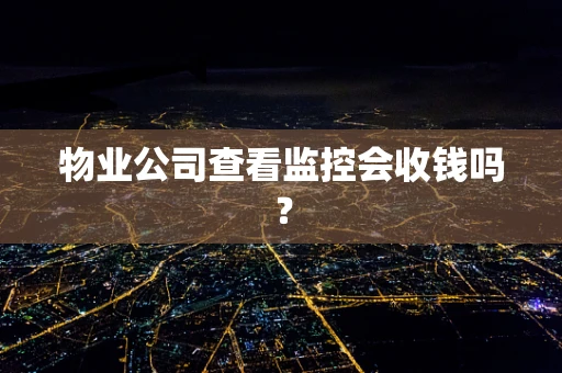 物业公司查看监控会收钱吗？