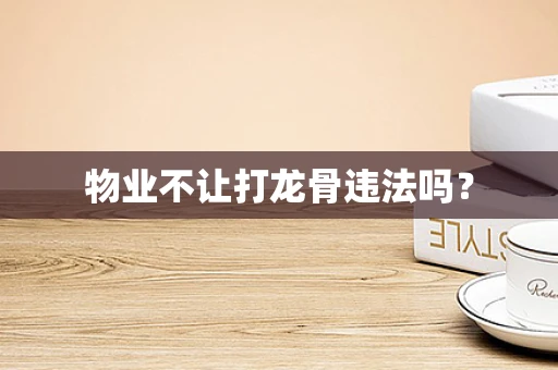 物业不让打龙骨违法吗？