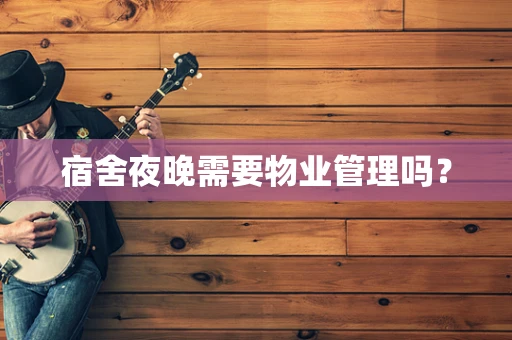 宿舍夜晚需要物业管理吗？
