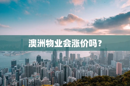 澳洲物业会涨价吗？