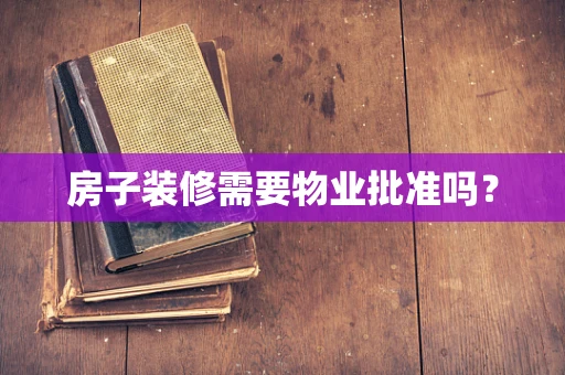 房子装修需要物业批准吗？