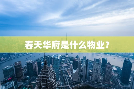 春天华府是什么物业？