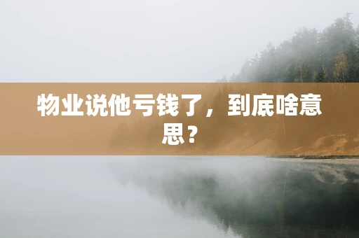物业说他亏钱了，到底啥意思？
