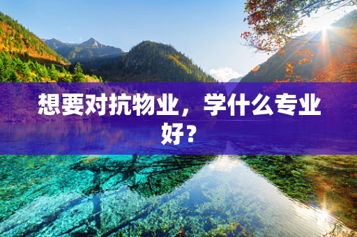 想要对抗物业，学什么专业好？