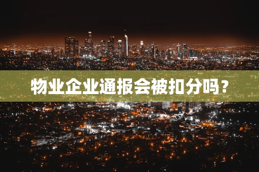 物业企业通报会被扣分吗？