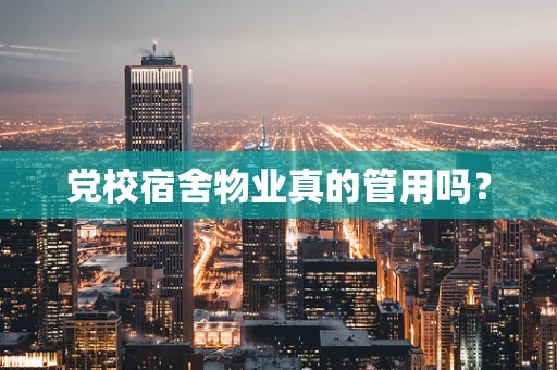 党校宿舍物业真的管用吗？